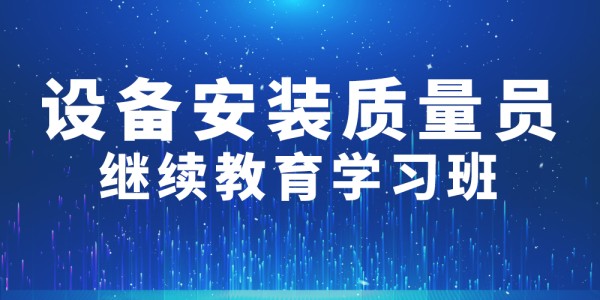 2024年第002期設備安裝質量員繼續教育學習班