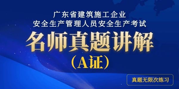 廣東省建築施工企業(yè)安全生(shēng)産管理人員安全生(shēng)産考試名師(shī)真題講解（A證）