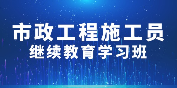 2024年第002期市(shì)政工程施工員繼續教育學習班