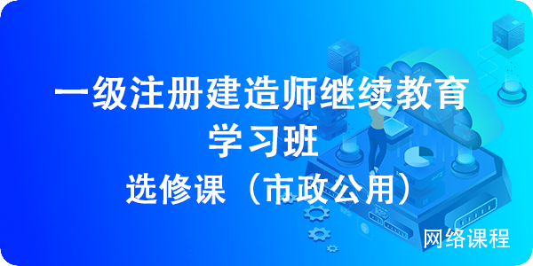 2024一(yī)級建造師(shī)繼續教育選修課（市(shì)政公用）